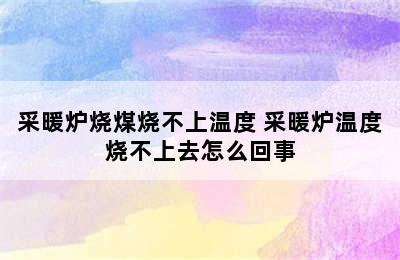 采暖炉烧煤烧不上温度 采暖炉温度烧不上去怎么回事